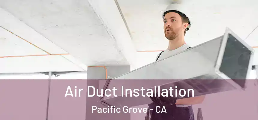 Air Duct Installation Pacific Grove - CA