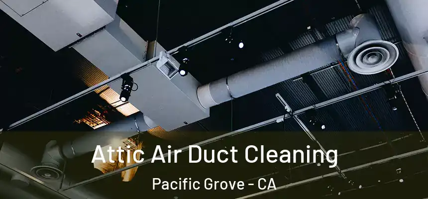Attic Air Duct Cleaning Pacific Grove - CA