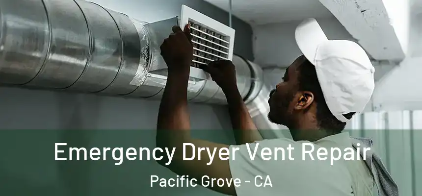 Emergency Dryer Vent Repair Pacific Grove - CA