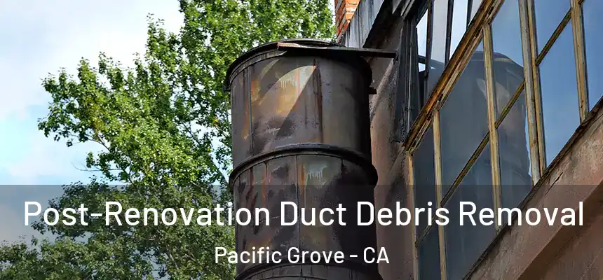  Post-Renovation Duct Debris Removal Pacific Grove - CA