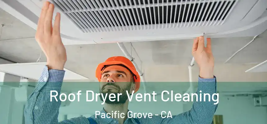 Roof Dryer Vent Cleaning Pacific Grove - CA